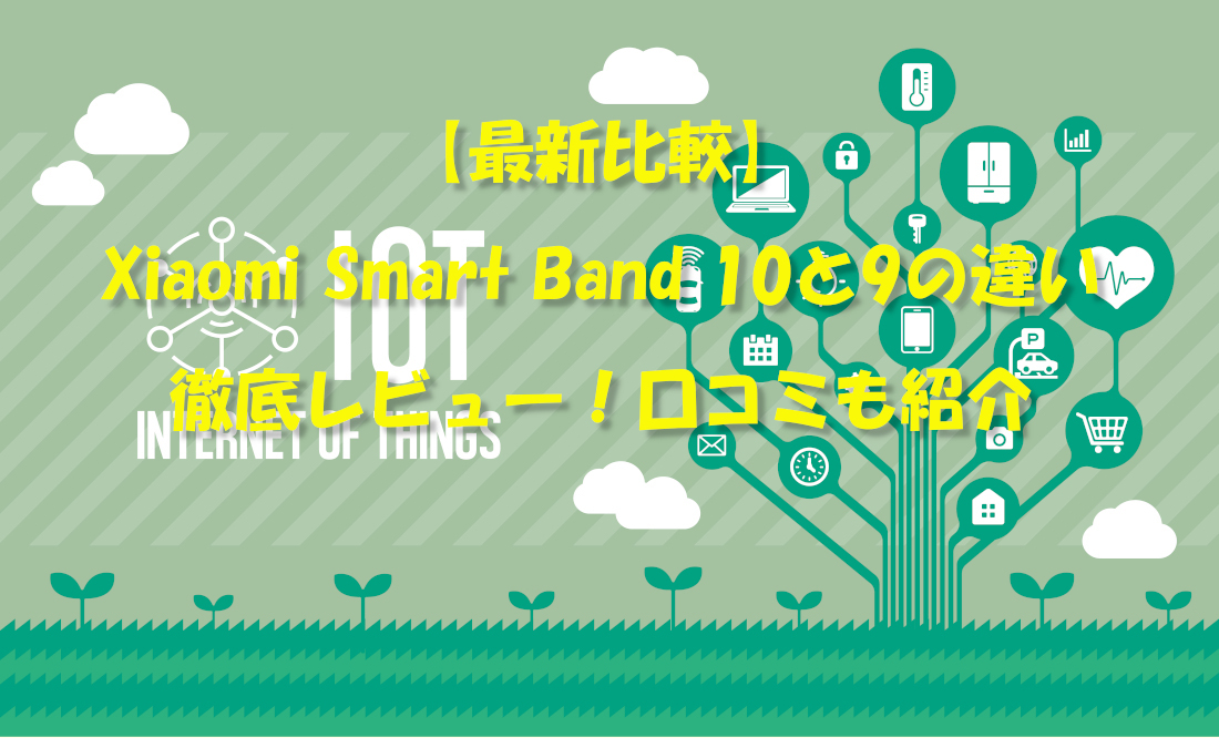 【最新比較】Xiaomi Smart Band 10と9の違い徹底レビュー!口コミも紹介