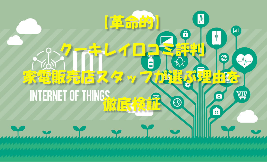 【革命的】クーキレイ口コミ評判｜家電販売店スタッフが選ぶ理由を徹底検証