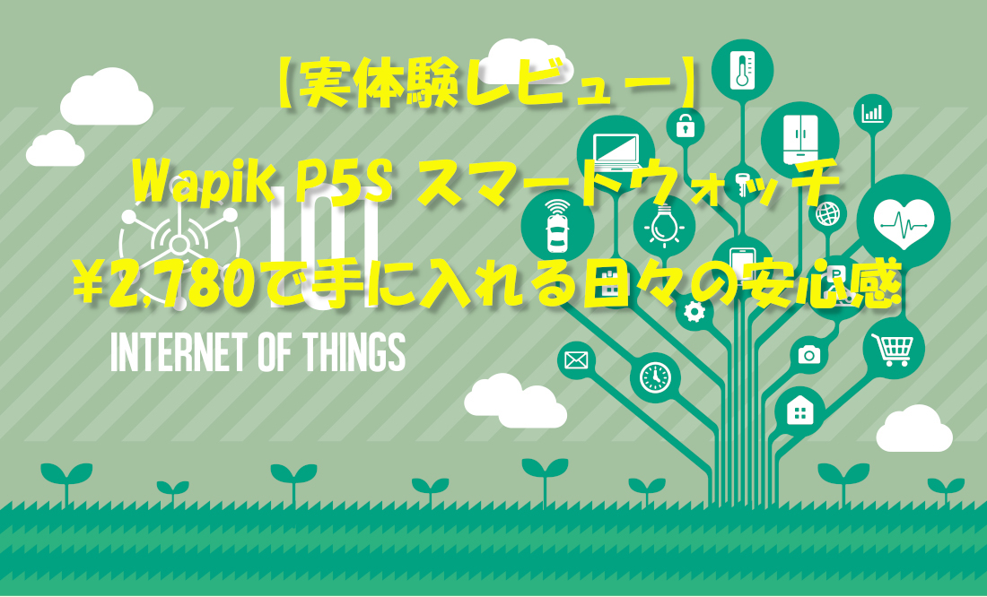 【実体験レビュー】Wapik P5S スマートウォッチ：¥2,780で手に入れる日々の安心感