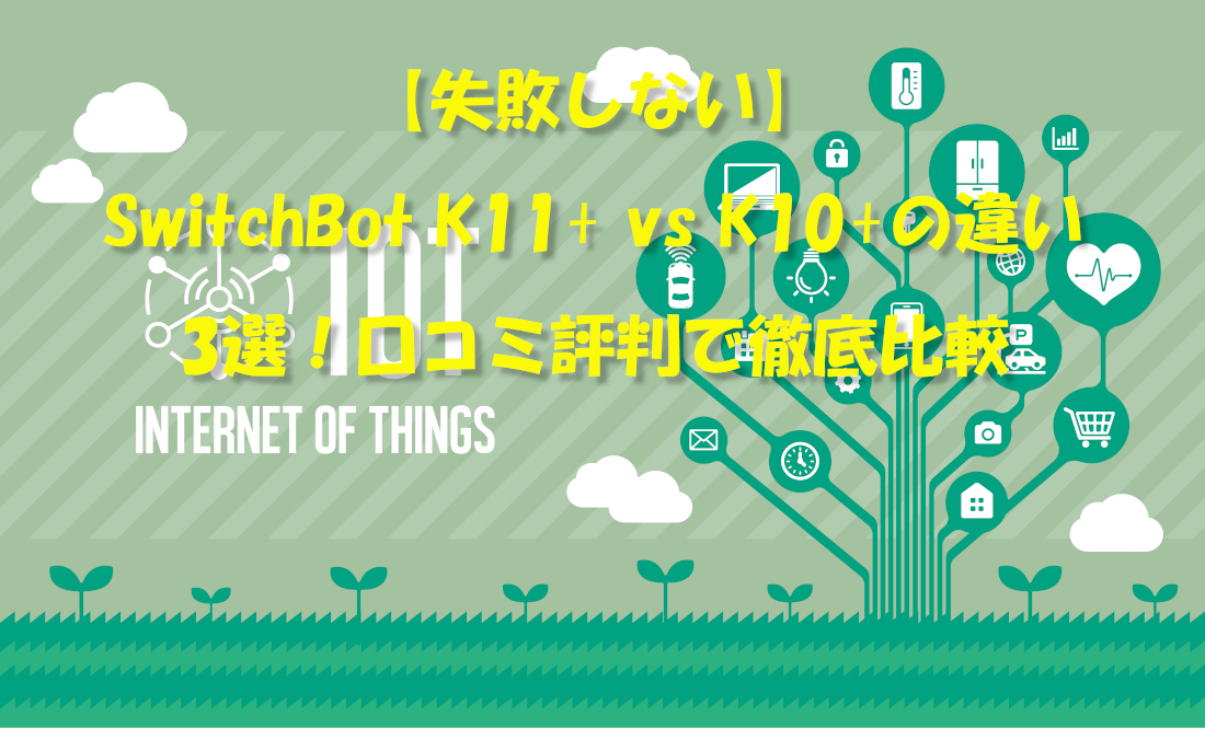 【失敗しない】SwitchBot K11+ vs K10+の違い3選！口コミ評判で徹底比較