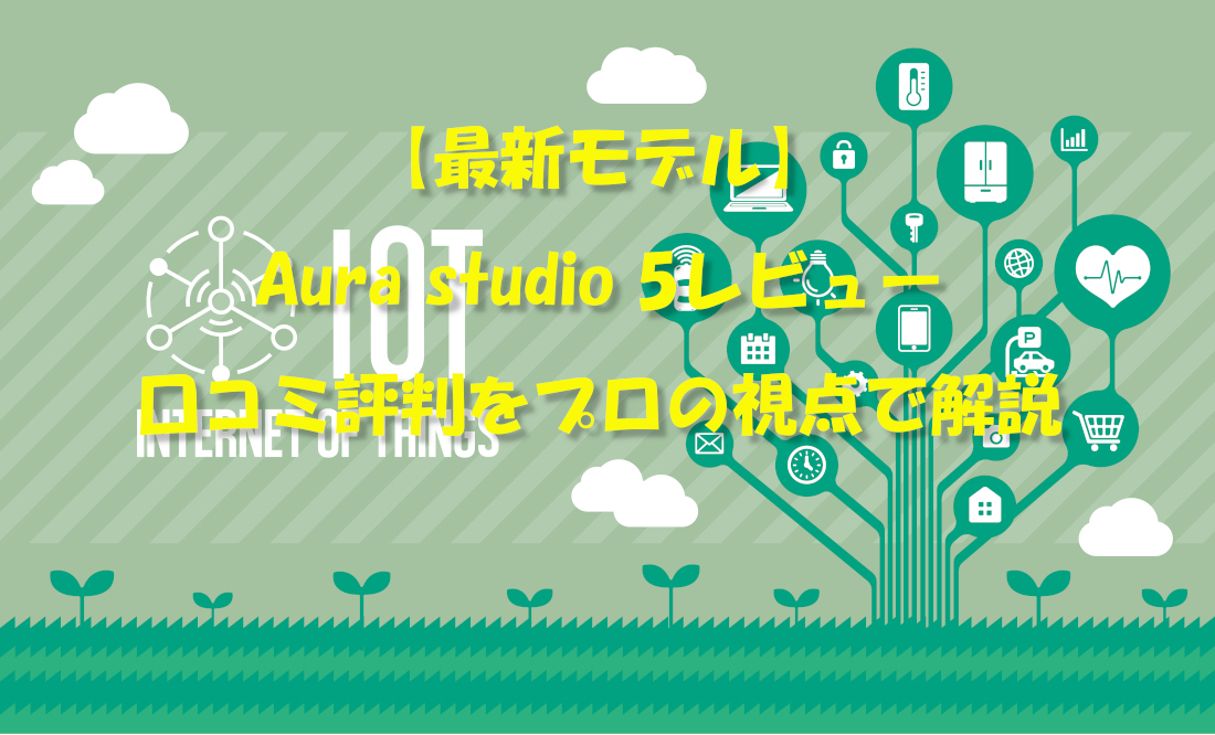 【最新モデル】Aura studio 5レビュー｜口コミ評判をプロの視点で解説