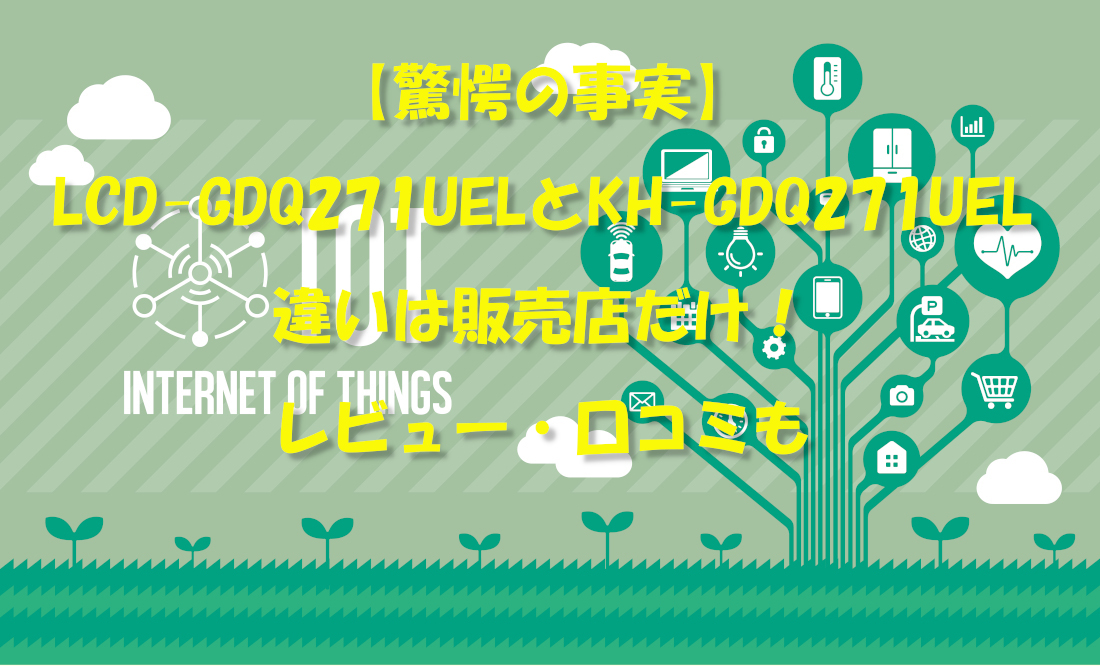 【驚愕の事実】LCD-GDQ271UELとKH-GDQ271UELの違いは販売店だけ！レビュー・口コミも